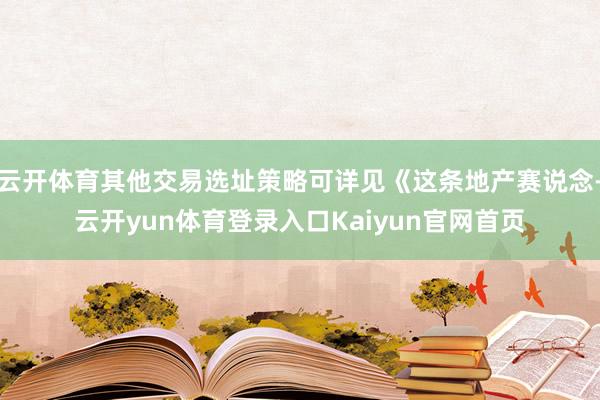 云开体育其他交易选址策略可详见《这条地产赛说念-云开yun体育登录入口Kaiyun官网首页