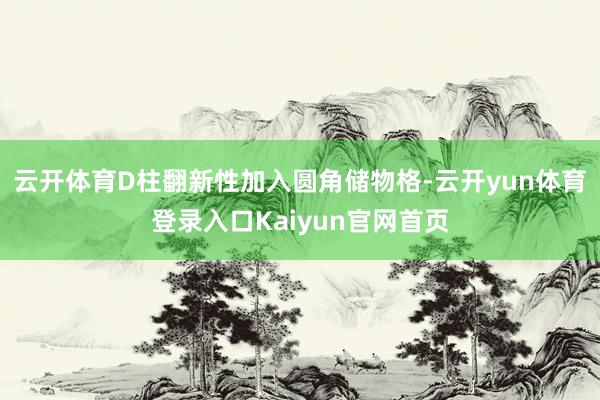 云开体育D柱翻新性加入圆角储物格-云开yun体育登录入口Kaiyun官网首页