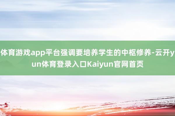 体育游戏app平台强调要培养学生的中枢修养-云开yun体育登录入口Kaiyun官网首页
