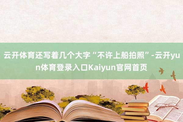 云开体育还写着几个大字“不许上船拍照”-云开yun体育登录入口Kaiyun官网首页