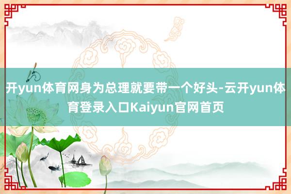 开yun体育网身为总理就要带一个好头-云开yun体育登录入口Kaiyun官网首页