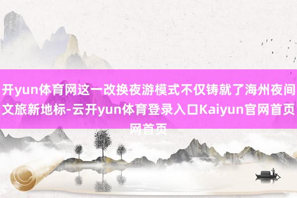 开yun体育网这一改换夜游模式不仅铸就了海州夜间文旅新地标-云开yun体育登录入口Kaiyun官网首页