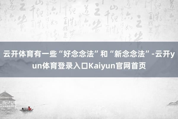 云开体育有一些“好念念法”和“新念念法”-云开yun体育登录入口Kaiyun官网首页