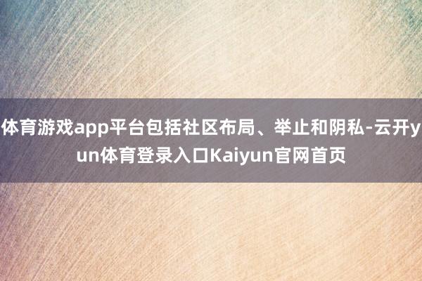 体育游戏app平台包括社区布局、举止和阴私-云开yun体育登录入口Kaiyun官网首页