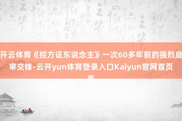 开云体育《控方证东说念主》一次60多年前的强烈庭审交锋-云开yun体育登录入口Kaiyun官网首页