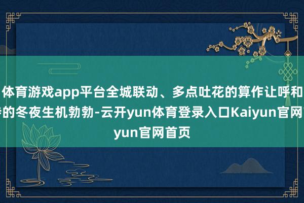 体育游戏app平台全城联动、多点吐花的算作让呼和浩特的冬夜生机勃勃-云开yun体育登录入口Kaiyun官网首页