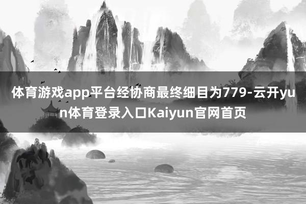 体育游戏app平台经协商最终细目为779-云开yun体育登录入口Kaiyun官网首页