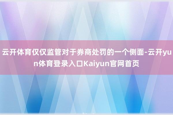 云开体育仅仅监管对于券商处罚的一个侧面-云开yun体育登录入口Kaiyun官网首页
