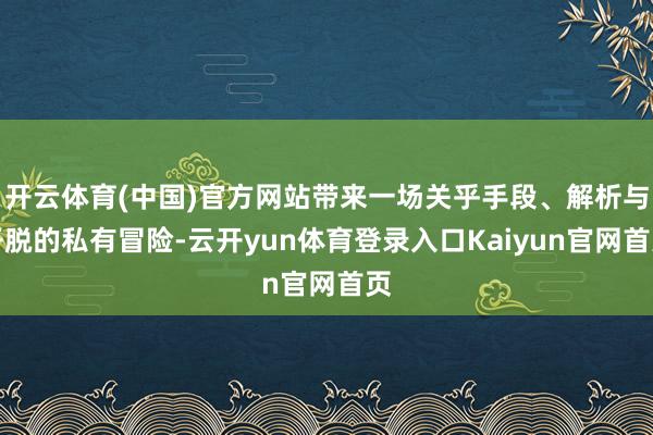 开云体育(中国)官方网站带来一场关乎手段、解析与开脱的私有冒险-云开yun体育登录入口Kaiyun官网首页