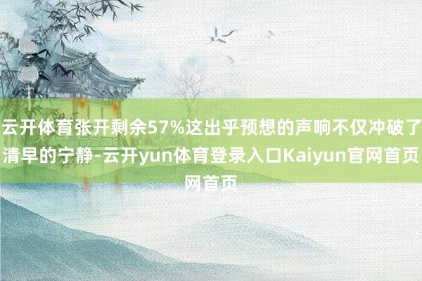 云开体育张开剩余57%这出乎预想的声响不仅冲破了清早的宁静-云开yun体育登录入口Kaiyun官网首页
