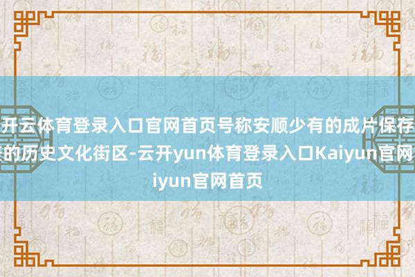 开云体育登录入口官网首页号称安顺少有的成片保存完整的历史文化街区-云开yun体育登录入口Kaiyun官网首页