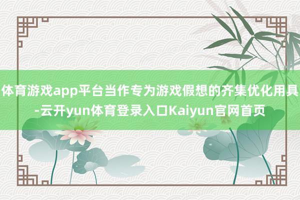 体育游戏app平台当作专为游戏假想的齐集优化用具-云开yun体育登录入口Kaiyun官网首页