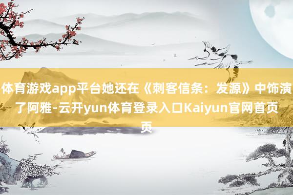 体育游戏app平台她还在《刺客信条:发源》中饰演了阿雅-云开yun体育登录入口Kaiyun官网首页