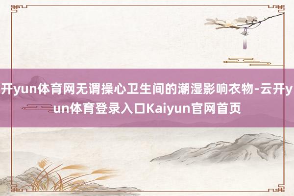 开yun体育网无谓操心卫生间的潮湿影响衣物-云开yun体育登录入口Kaiyun官网首页