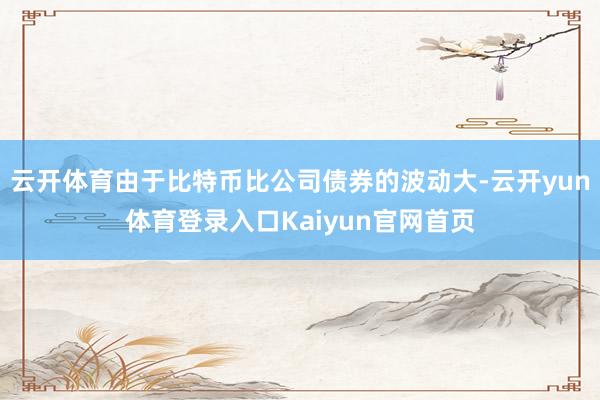 云开体育由于比特币比公司债券的波动大-云开yun体育登录入口Kaiyun官网首页