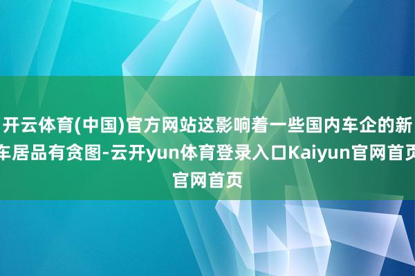 开云体育(中国)官方网站这影响着一些国内车企的新车居品有贪图-云开yun体育登录入口Kaiyun官网首页