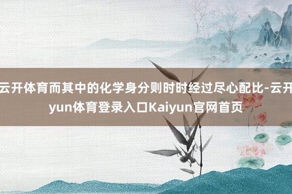 云开体育而其中的化学身分则时时经过尽心配比-云开yun体育登录入口Kaiyun官网首页