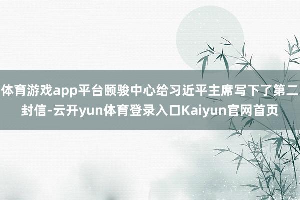 体育游戏app平台颐骏中心给习近平主席写下了第二封信-云开yun体育登录入口Kaiyun官网首页
