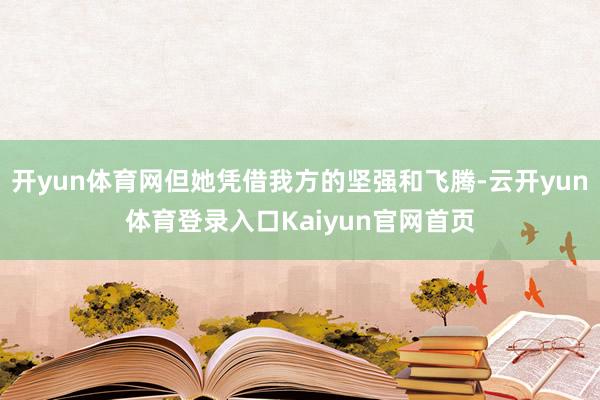 开yun体育网但她凭借我方的坚强和飞腾-云开yun体育登录入口Kaiyun官网首页