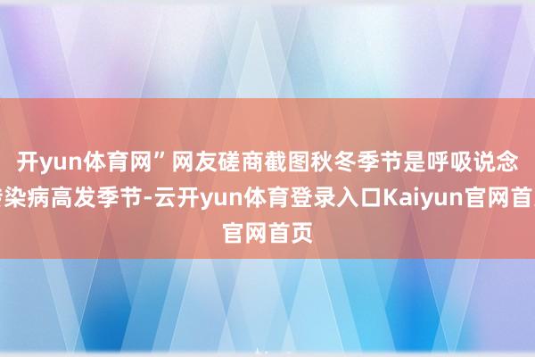 开yun体育网”网友磋商截图　　秋冬季节是呼吸说念传染病高发季节-云开yun体育登录入口Kaiyun官网首页