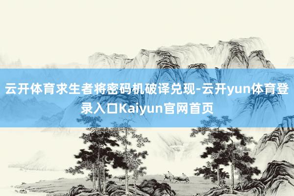 云开体育求生者将密码机破译兑现-云开yun体育登录入口Kaiyun官网首页