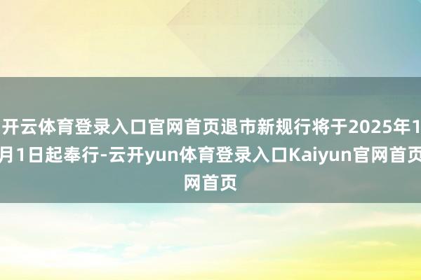 开云体育登录入口官网首页退市新规行将于2025年1月1日起奉行-云开yun体育登录入口Kaiyun官网首页