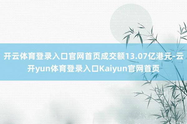 开云体育登录入口官网首页成交额13.07亿港元-云开yun体育登录入口Kaiyun官网首页