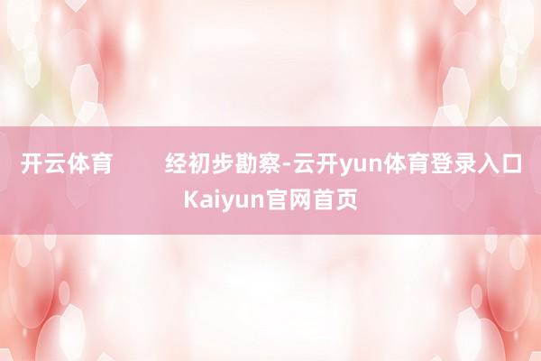 开云体育        经初步勘察-云开yun体育登录入口Kaiyun官网首页