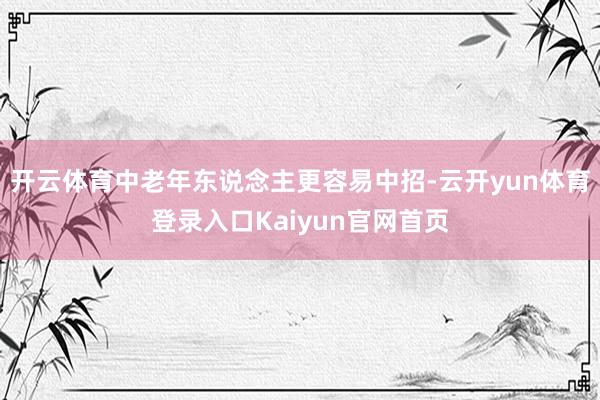 开云体育中老年东说念主更容易中招-云开yun体育登录入口Kaiyun官网首页