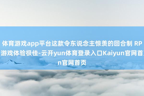 体育游戏app平台这款令东说念主惊羡的回合制 RPG 游戏体验极佳-云开yun体育登录入口Kaiyun官网首页