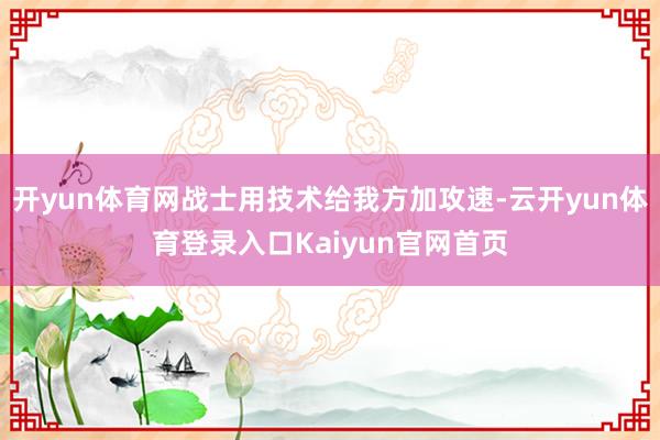 开yun体育网战士用技术给我方加攻速-云开yun体育登录入口Kaiyun官网首页