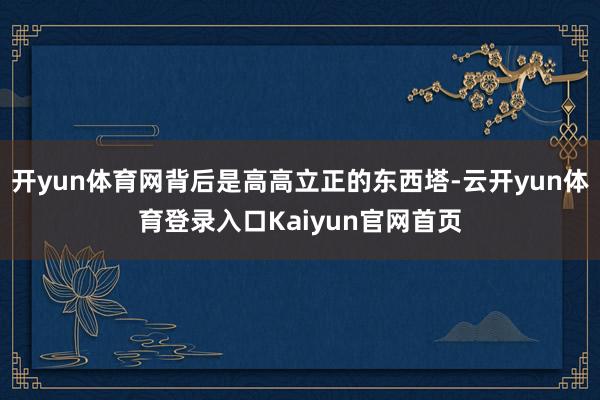 开yun体育网背后是高高立正的东西塔-云开yun体育登录入口Kaiyun官网首页