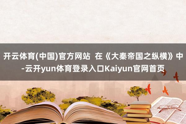 开云体育(中国)官方网站  在《大秦帝国之纵横》中-云开yun体育登录入口Kaiyun官网首页