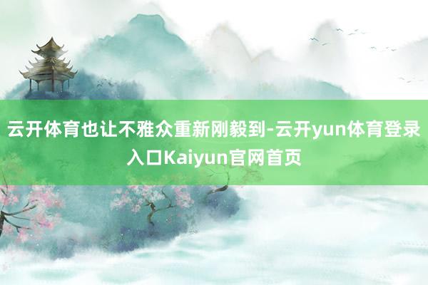 云开体育也让不雅众重新刚毅到-云开yun体育登录入口Kaiyun官网首页