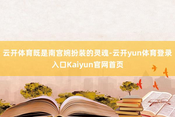云开体育既是南宫婉扮装的灵魂-云开yun体育登录入口Kaiyun官网首页