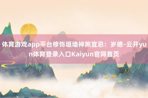 体育游戏app平台修饰垣墙神煞宜忌：岁德-云开yun体育登录入口Kaiyun官网首页