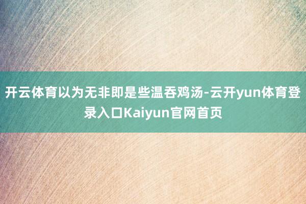 开云体育以为无非即是些温吞鸡汤-云开yun体育登录入口Kaiyun官网首页