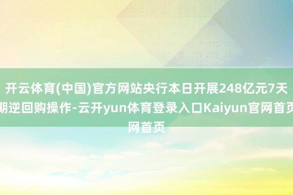 开云体育(中国)官方网站央行本日开展248亿元7天期逆回购操作-云开yun体育登录入口Kaiyun官网首页