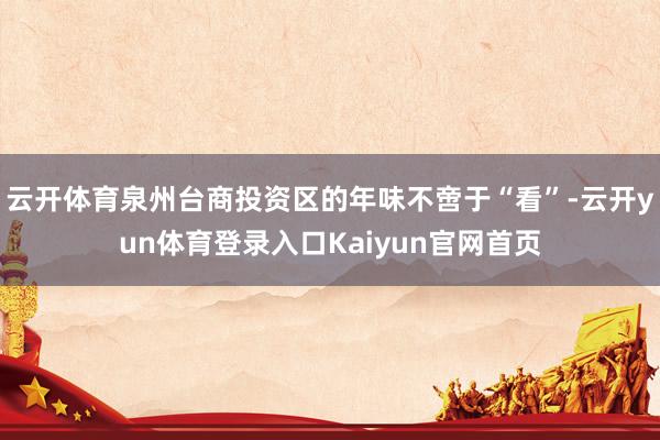云开体育泉州台商投资区的年味不啻于“看”-云开yun体育登录入口Kaiyun官网首页