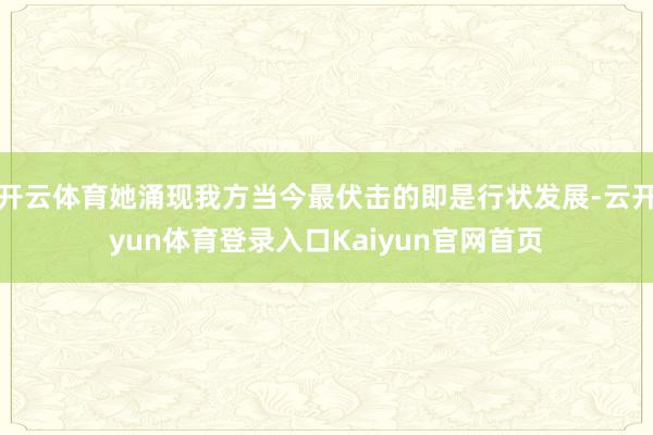 开云体育她涌现我方当今最伏击的即是行状发展-云开yun体育登录入口Kaiyun官网首页