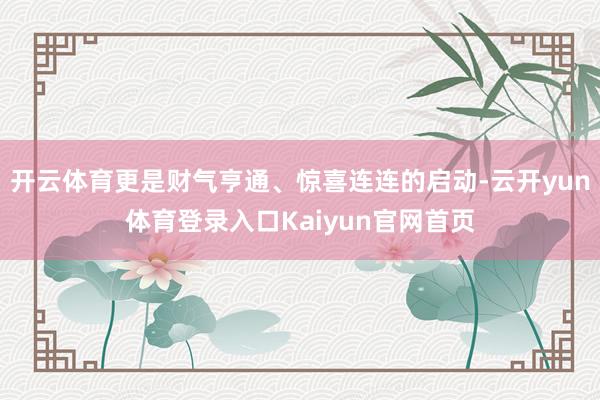 开云体育更是财气亨通、惊喜连连的启动-云开yun体育登录入口Kaiyun官网首页