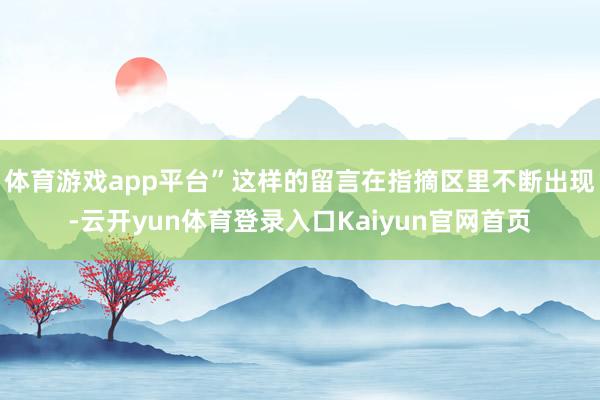 体育游戏app平台”这样的留言在指摘区里不断出现-云开yun体育登录入口Kaiyun官网首页