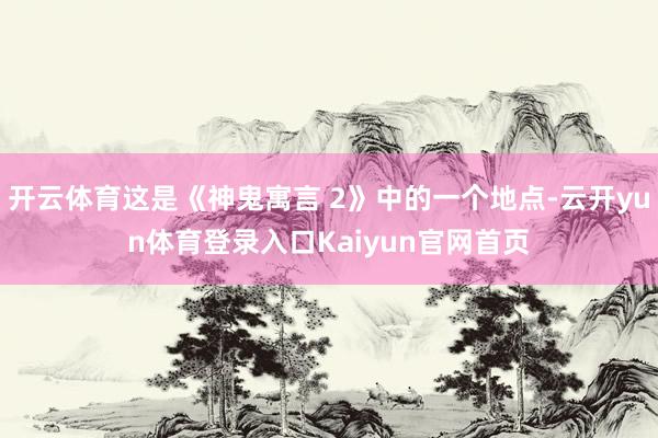 开云体育这是《神鬼寓言 2》中的一个地点-云开yun体育登录入口Kaiyun官网首页
