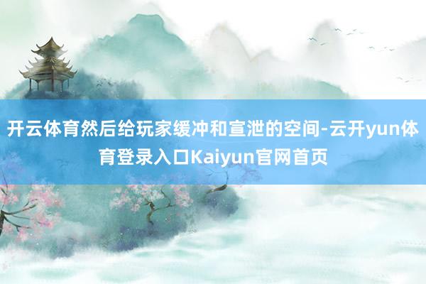 开云体育然后给玩家缓冲和宣泄的空间-云开yun体育登录入口Kaiyun官网首页
