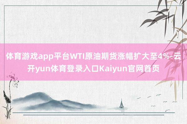 体育游戏app平台WTI原油期货涨幅扩大至4%-云开yun体育登录入口Kaiyun官网首页