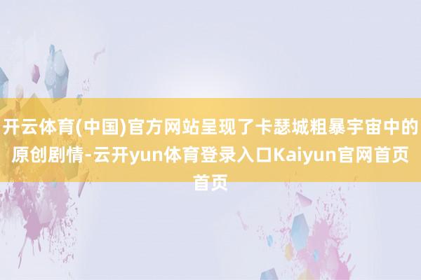 开云体育(中国)官方网站呈现了卡瑟城粗暴宇宙中的原创剧情-云开yun体育登录入口Kaiyun官网首页
