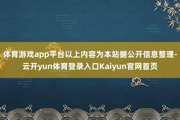 体育游戏app平台以上内容为本站据公开信息整理-云开yun体育登录入口Kaiyun官网首页