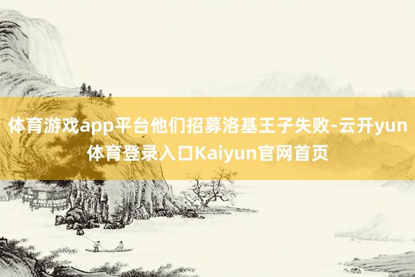 体育游戏app平台他们招募洛基王子失败-云开yun体育登录入口Kaiyun官网首页