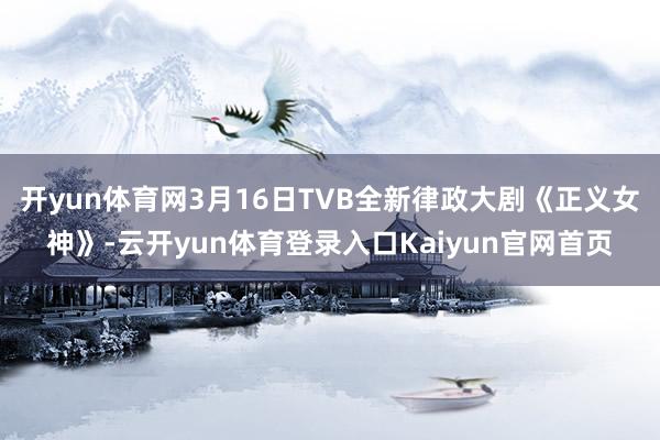 开yun体育网3月16日TVB全新律政大剧《正义女神》-云开yun体育登录入口Kaiyun官网首页