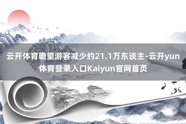云开体育瞻望游客减少约21.1万东谈主-云开yun体育登录入口Kaiyun官网首页